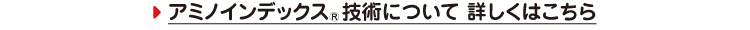 アミノインデックスⓇ技術について 詳しくはこちら