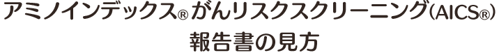 アミノインデックスRがんリスクスクリーニング（AICSR）報告書の見方